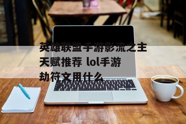 英雄联盟手游影流之主天赋推荐 lol手游劫符文用什么