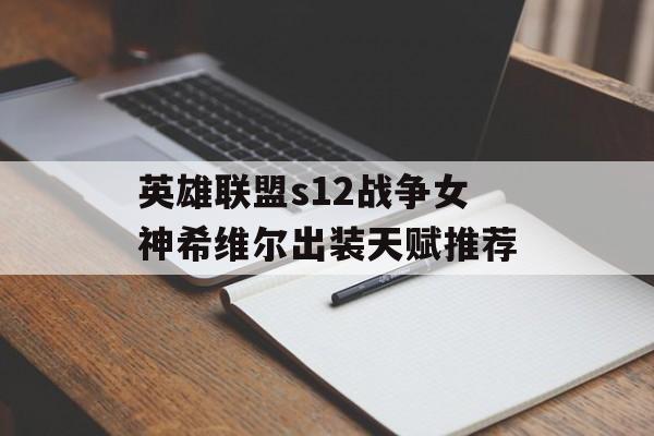 英雄联盟s12战争女神希维尔出装天赋推荐