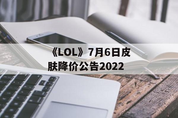 《LOL》7月6日皮肤降价公告2022