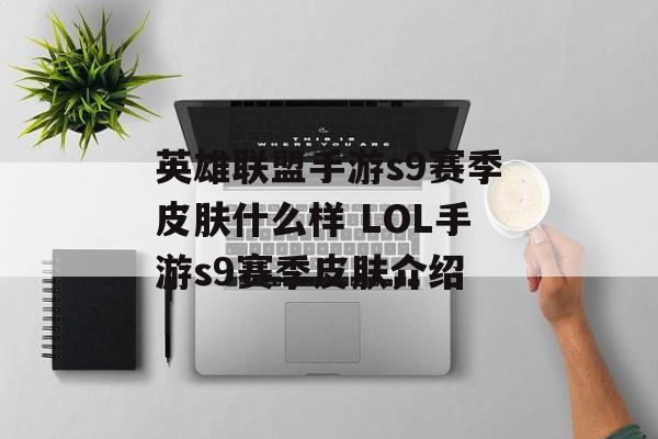 英雄联盟手游s9赛季皮肤什么样 LOL手游s9赛季皮肤介绍