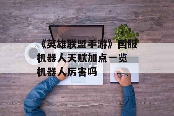 《英雄联盟手游》国服机器人天赋加点一览 机器人厉害吗