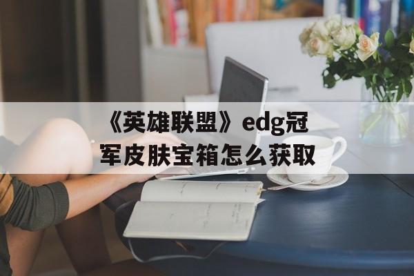 《英雄联盟》edg冠军皮肤宝箱怎么获取