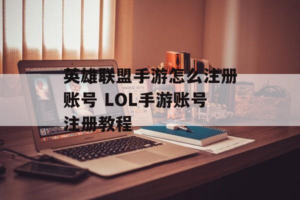 英雄联盟手游怎么注册账号 LOL手游账号注册教程