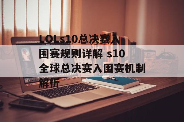 LOLs10总决赛入围赛规则详解 s10全球总决赛入围赛机制解析