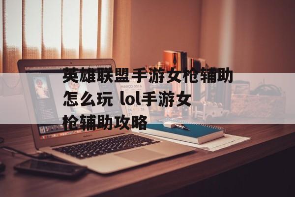 英雄联盟手游女枪辅助怎么玩 lol手游女枪辅助攻略