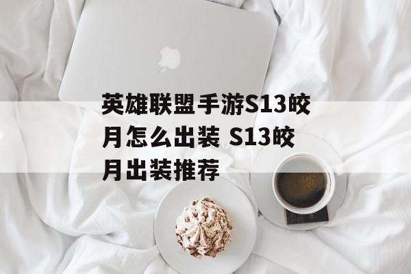 英雄联盟手游S13皎月怎么出装 S13皎月出装推荐