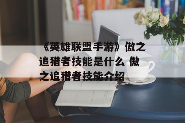 《英雄联盟手游》傲之追猎者技能是什么 傲之追猎者技能介绍