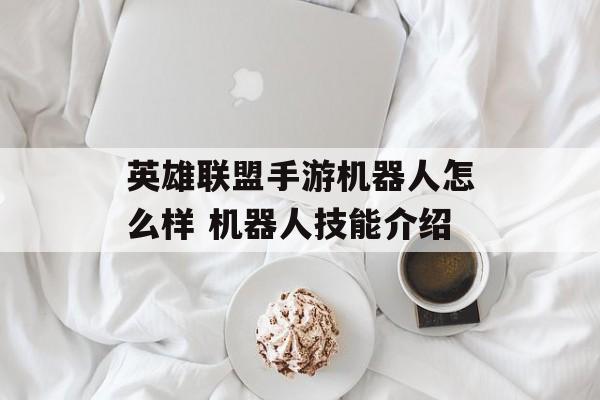 英雄联盟手游机器人怎么样 机器人技能介绍