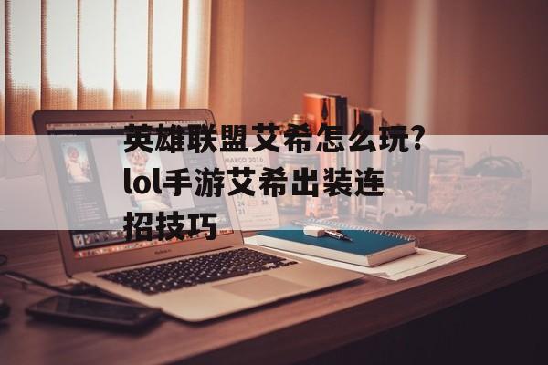 英雄联盟艾希怎么玩?lol手游艾希出装连招技巧