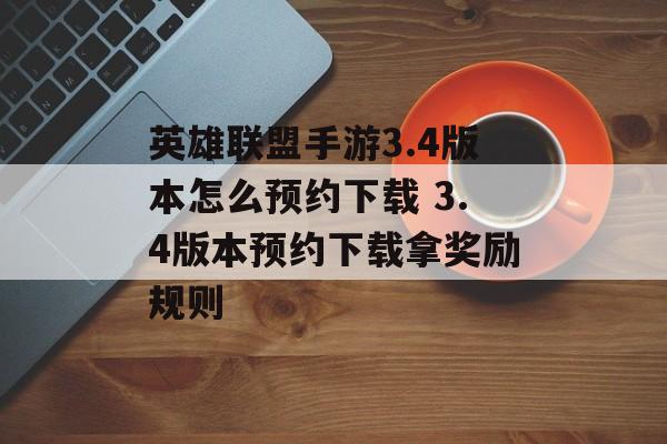 英雄联盟手游3.4版本怎么预约下载 3.4版本预约下载拿奖励规则