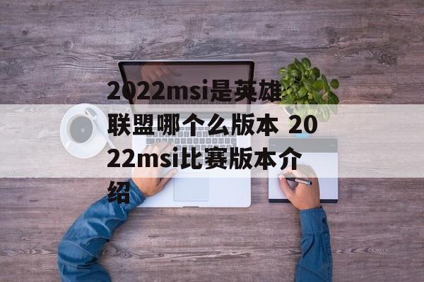 2022msi是英雄联盟哪个么版本 2022msi比赛版本介绍