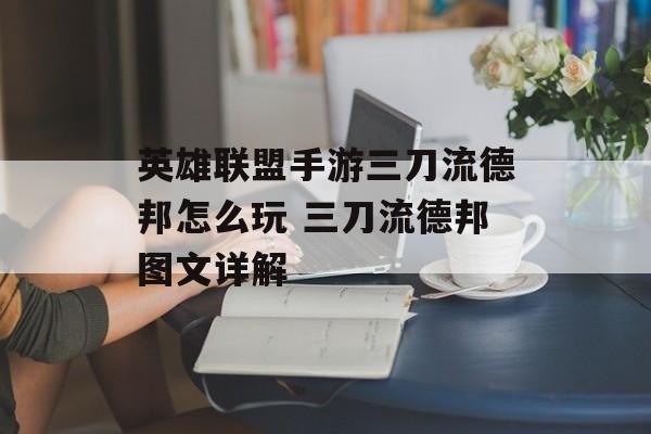 英雄联盟手游三刀流德邦怎么玩 三刀流德邦图文详解