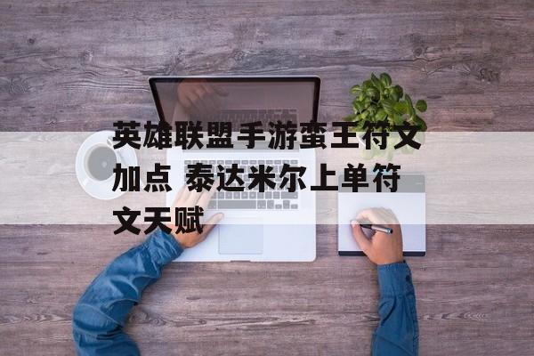 英雄联盟手游蛮王符文加点 泰达米尔上单符文天赋