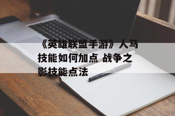 《英雄联盟手游》人马技能如何加点 战争之影技能点法