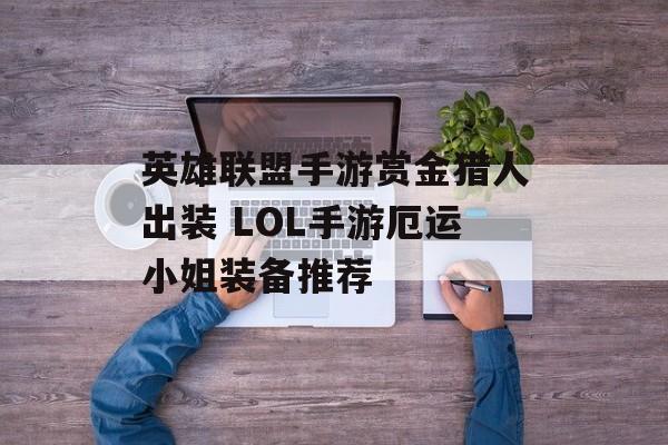 英雄联盟手游赏金猎人出装 LOL手游厄运小姐装备推荐