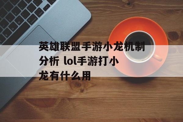 英雄联盟手游小龙机制分析 lol手游打小龙有什么用