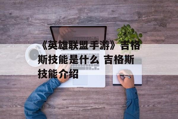 《英雄联盟手游》吉格斯技能是什么 吉格斯技能介绍