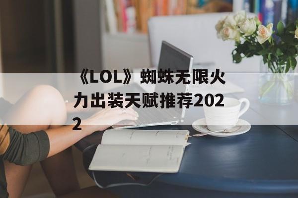 《LOL》蜘蛛无限火力出装天赋推荐2022