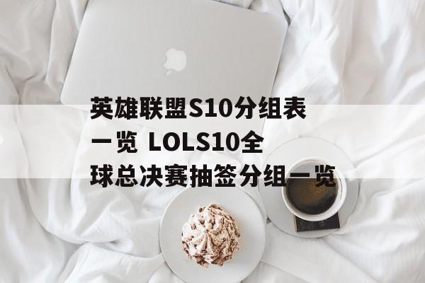 英雄联盟S10分组表一览 LOLS10全球总决赛抽签分组一览