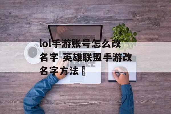 lol手游账号怎么改名字 英雄联盟手游改名字方法​