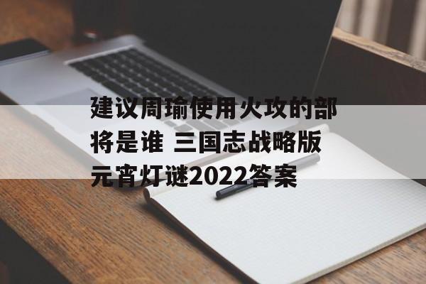 建议周瑜使用火攻的部将是谁 三国志战略版元宵灯谜2022答案