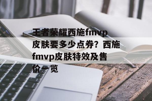 王者荣耀西施fmvp皮肤要多少点券？西施fmvp皮肤特效及售价一览