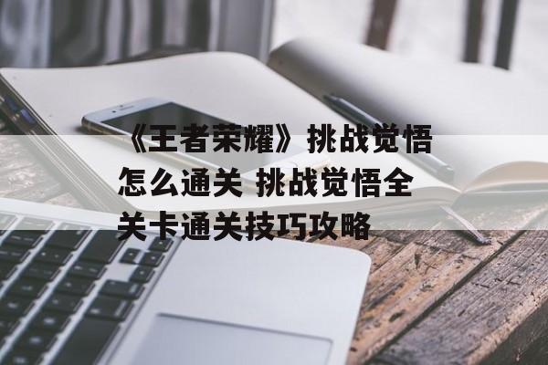 《王者荣耀》挑战觉悟怎么通关 挑战觉悟全关卡通关技巧攻略