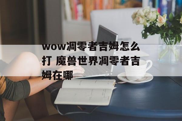 wow凋零者吉姆怎么打 魔兽世界凋零者吉姆在哪