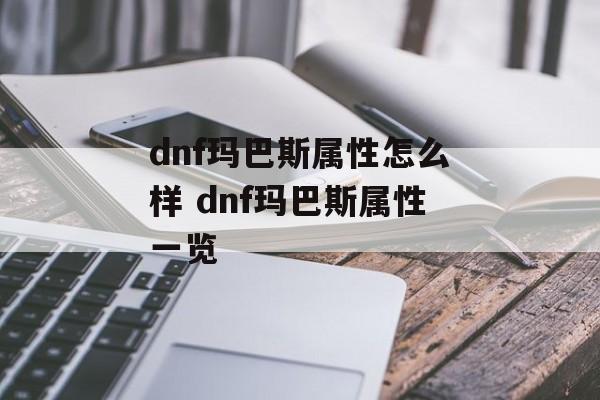 dnf玛巴斯属性怎么样 dnf玛巴斯属性一览