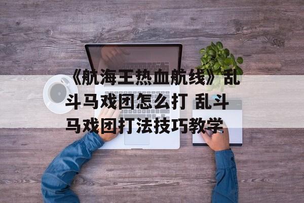 《航海王热血航线》乱斗马戏团怎么打 乱斗马戏团打法技巧教学