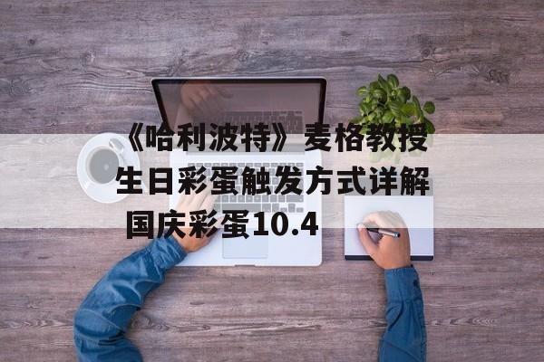 《哈利波特》麦格教授生日彩蛋触发方式详解 国庆彩蛋10.4