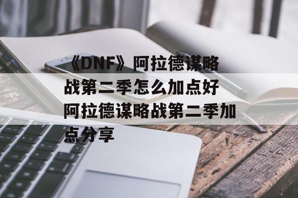 《DNF》阿拉德谋略战第二季怎么加点好 阿拉德谋略战第二季加点分享