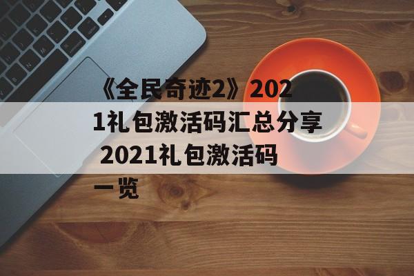 《全民奇迹2》2021礼包激活码汇总分享 2021礼包激活码一览