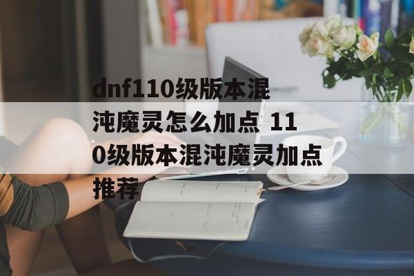 dnf110级版本混沌魔灵怎么加点 110级版本混沌魔灵加点推荐