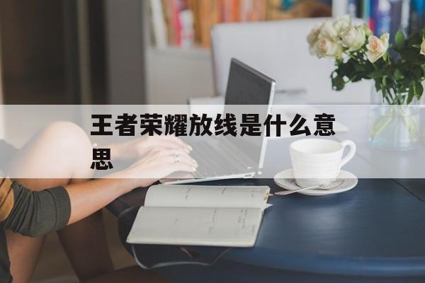 王者荣耀放线是什么意思