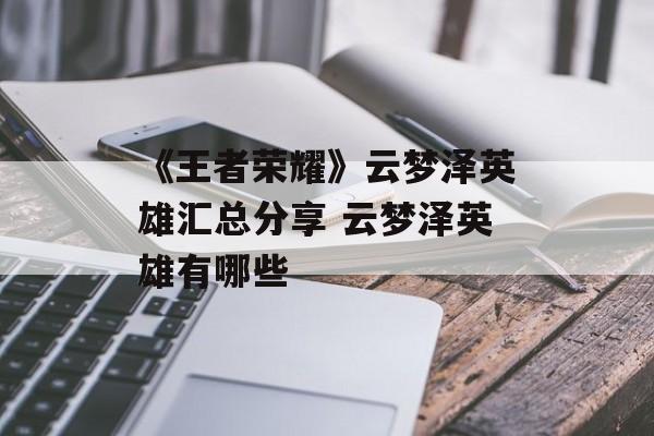 《王者荣耀》云梦泽英雄汇总分享 云梦泽英雄有哪些