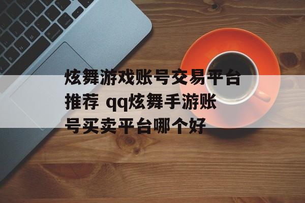 炫舞游戏账号交易平台推荐 qq炫舞手游账号买卖平台哪个好