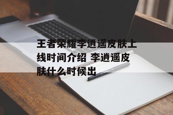 王者荣耀李逍遥皮肤上线时间介绍 李逍遥皮肤什么时候出