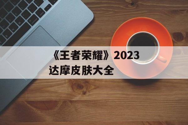 《王者荣耀》2023达摩皮肤大全