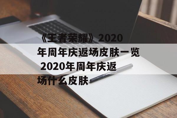 《王者荣耀》2020年周年庆返场皮肤一览 2020年周年庆返场什么皮肤