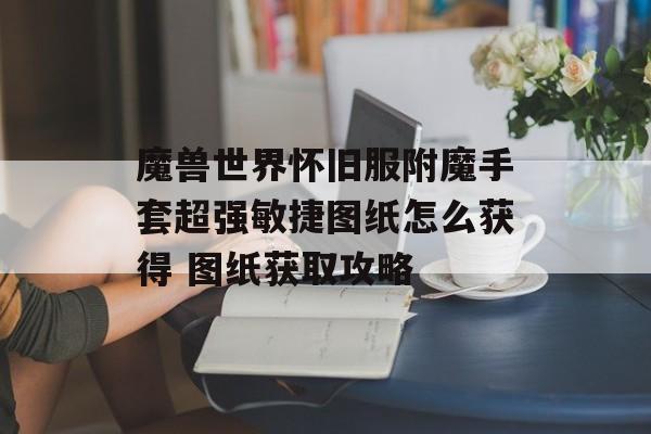 魔兽世界怀旧服附魔手套超强敏捷图纸怎么获得 图纸获取攻略