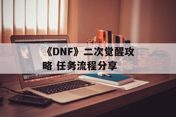 《DNF》二次觉醒攻略 任务流程分享