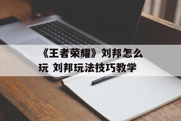 《王者荣耀》刘邦怎么玩 刘邦玩法技巧教学