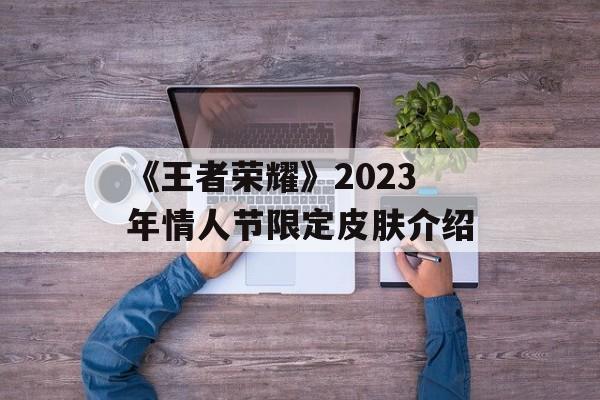 《王者荣耀》2023年情人节限定皮肤介绍