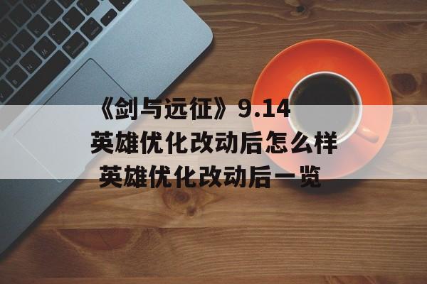 《剑与远征》9.14英雄优化改动后怎么样 英雄优化改动后一览