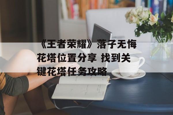 《王者荣耀》落子无悔花塔位置分享 找到关键花塔任务攻略