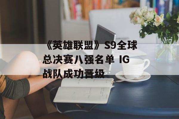 《英雄联盟》S9全球总决赛八强名单 IG战队成功晋级