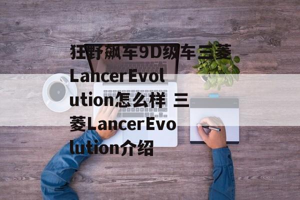 狂野飙车9D级车三菱LancerEvolution怎么样 三菱LancerEvolution介绍