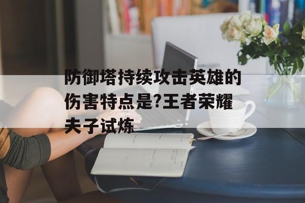 防御塔持续攻击英雄的伤害特点是?王者荣耀夫子试炼