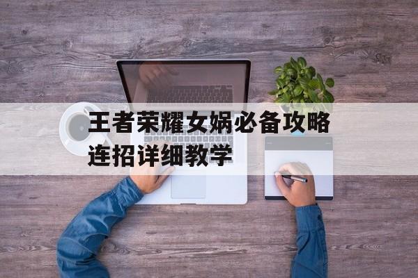 王者荣耀女娲必备攻略连招详细教学